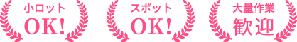 小ロットOK! スポットOK! 大量作業歓迎