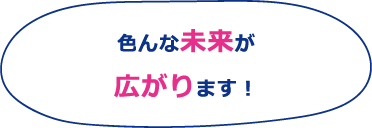 色んな未来が広がります!