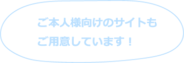 ご本人様向けのサイトもご用意しています！