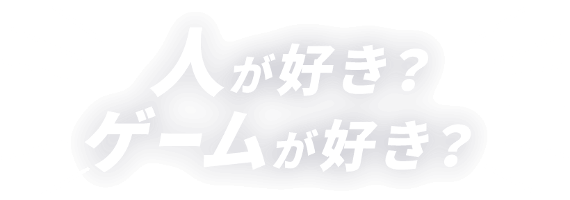 人が好き？ゲームが好き？